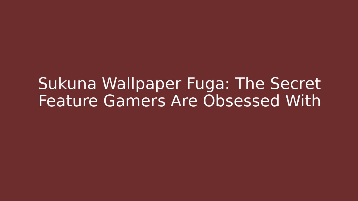 Sukuna Wallpaper Fuga: The Secret Feature Gamers Are Obsessed With