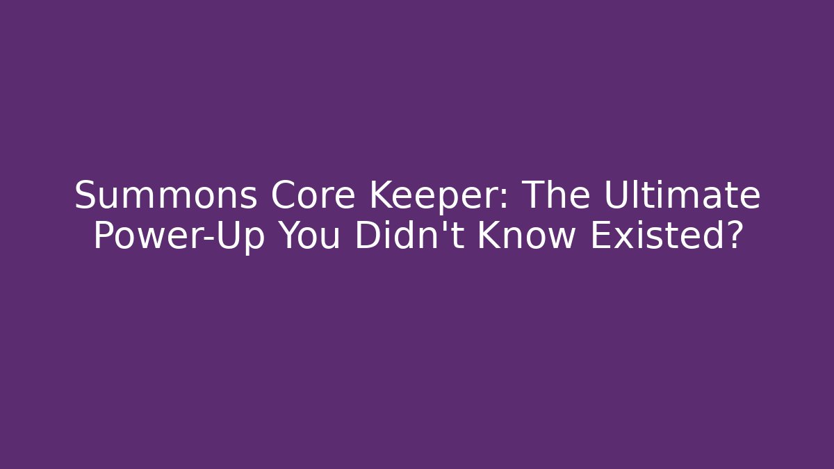 Summons Core Keeper: The Ultimate Power-Up You Didn't Know Existed?
