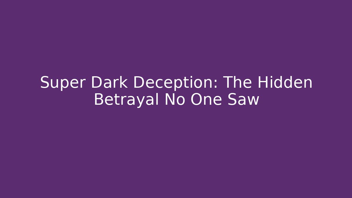 Super Dark Deception: The Hidden Betrayal No One Saw