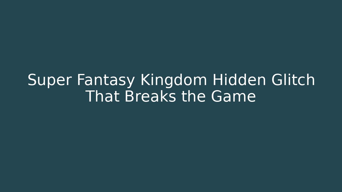 Super Fantasy Kingdom Hidden Glitch That Breaks the Game