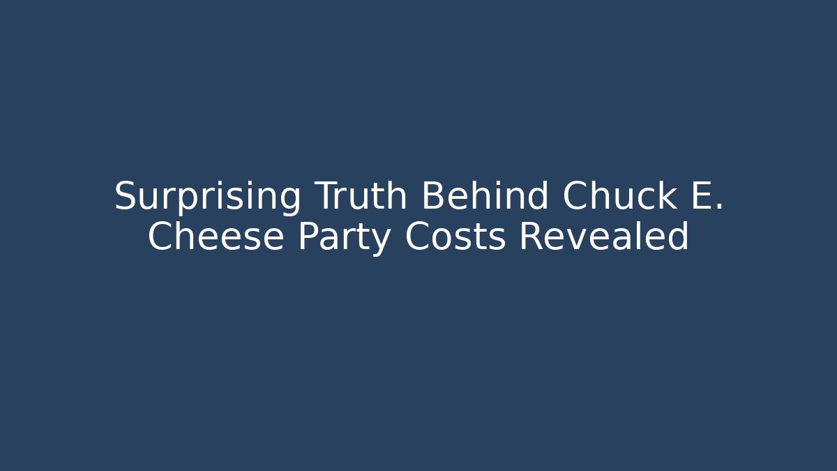 Surprising Truth Behind Chuck E. Cheese Party Costs Revealed