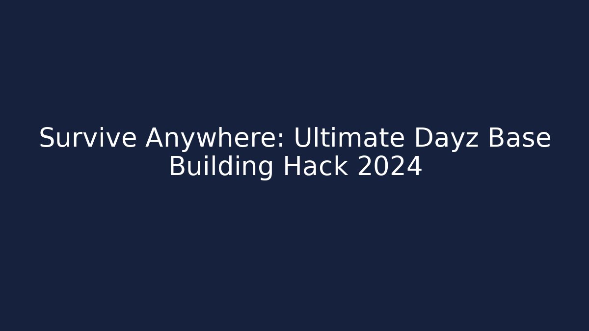 Survive Anywhere: Ultimate Dayz Base Building Hack 2024