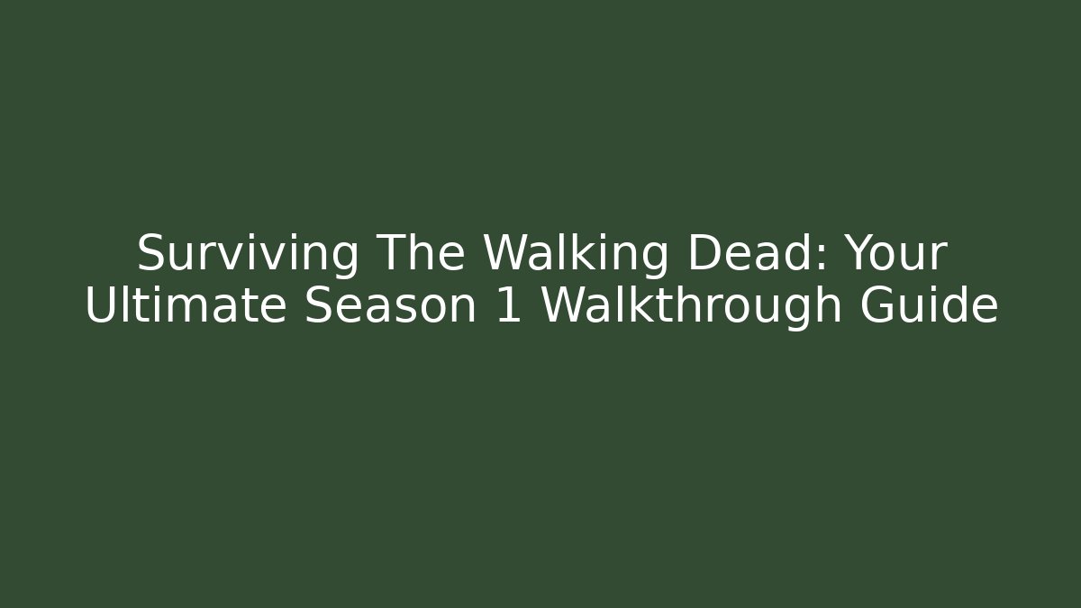 Surviving The Walking Dead: Your Ultimate Season 1 Walkthrough Guide