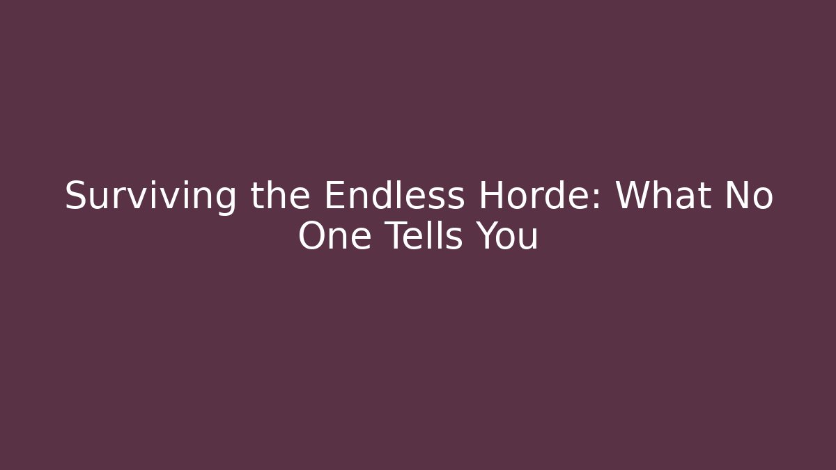 Surviving the Endless Horde: What No One Tells You