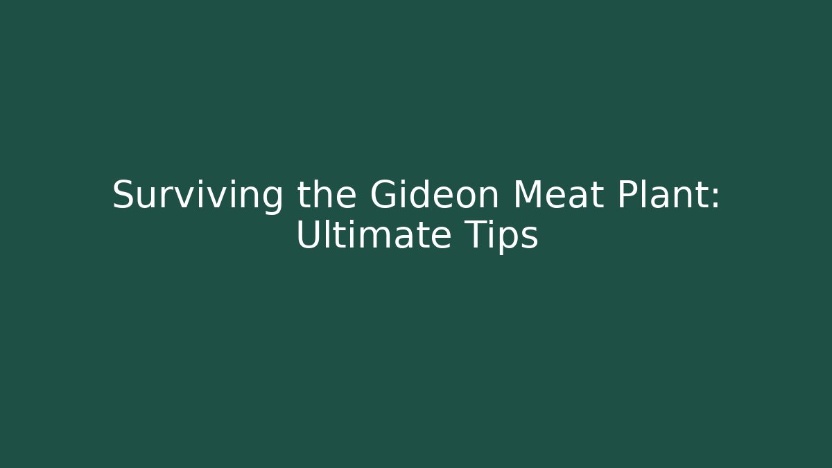 Surviving the Gideon Meat Plant: Ultimate Tips