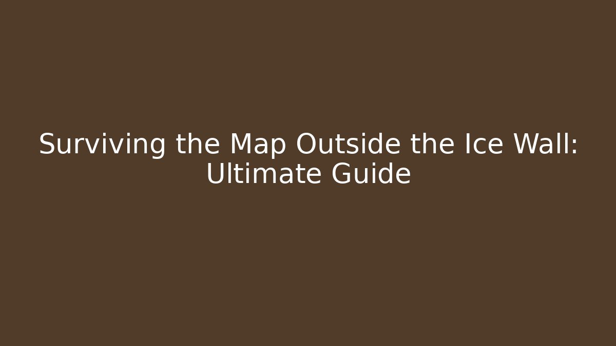 Surviving the Map Outside the Ice Wall: Ultimate Guide