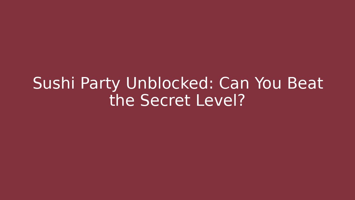 Sushi Party Unblocked: Can You Beat the Secret Level?