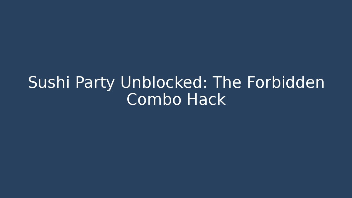 Sushi Party Unblocked: The Forbidden Combo Hack - Smart Esu