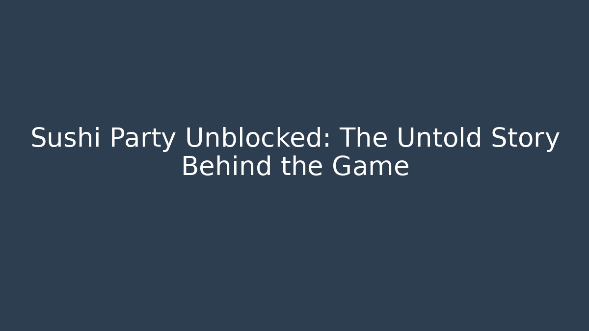 Sushi Party Unblocked: The Untold Story Behind the Game