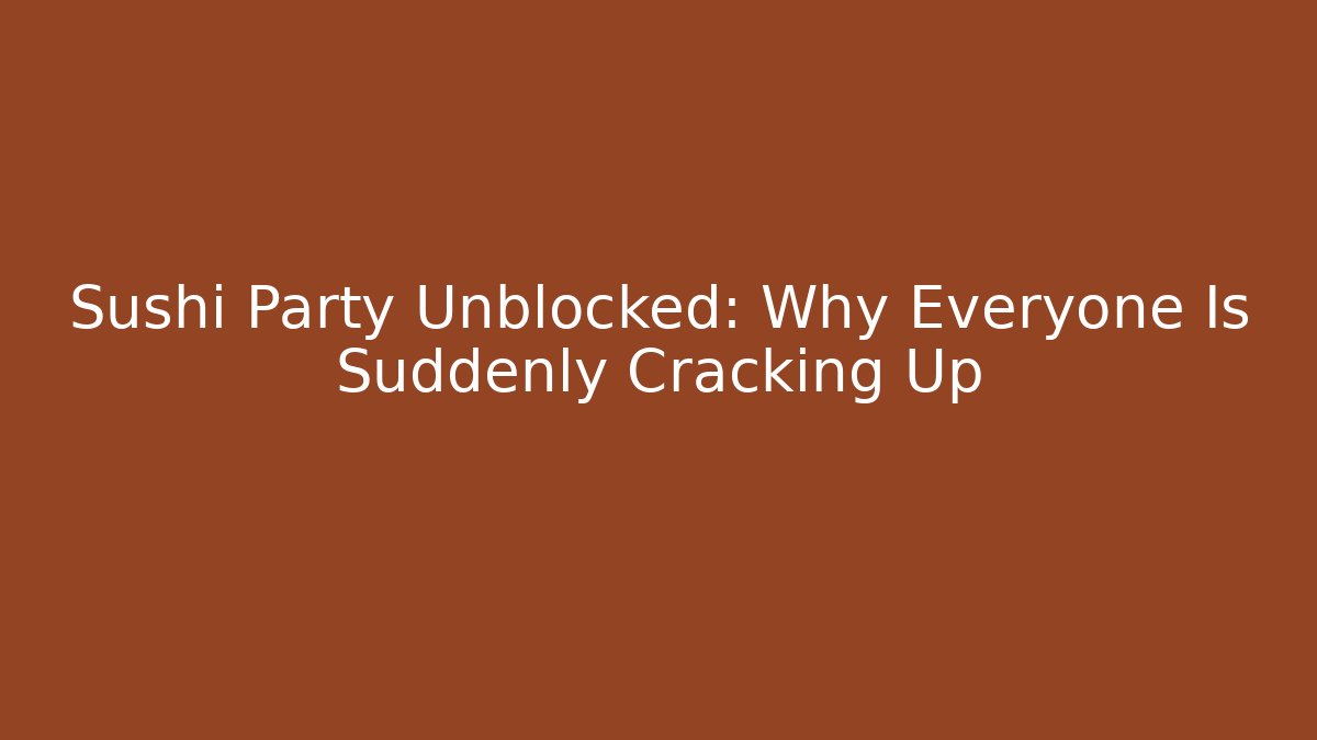 Sushi Party Unblocked: Why Everyone Is Suddenly Cracking Up