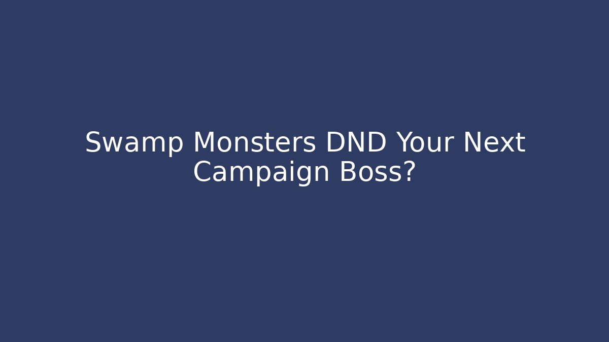 Swamp Monsters DND Your Next Campaign Boss?