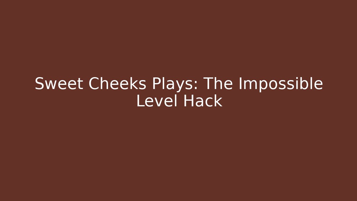 Sweet Cheeks Plays: The Impossible Level Hack