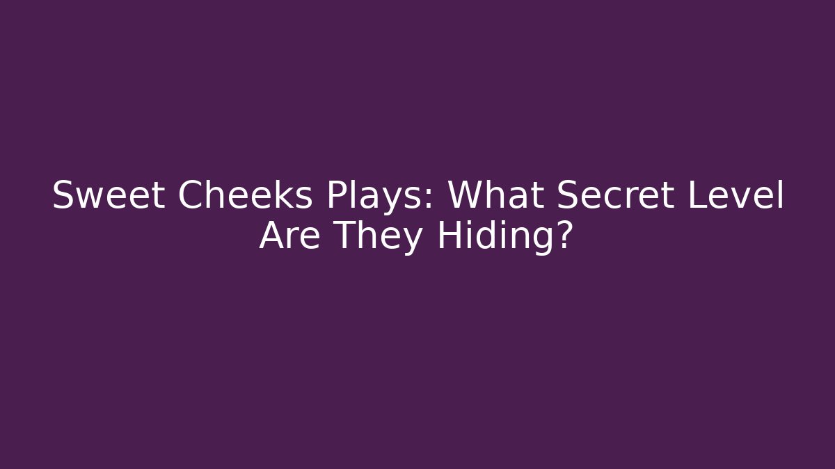 Sweet Cheeks Plays: What Secret Level Are They Hiding?