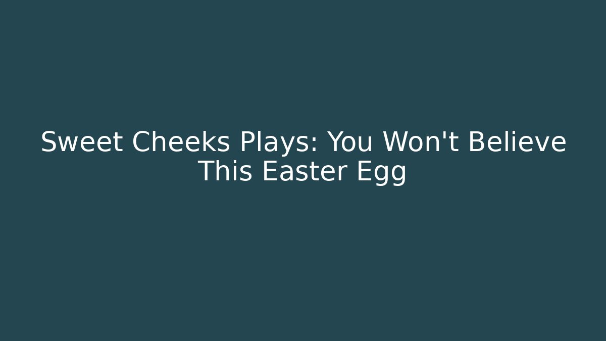 Sweet Cheeks Plays: You Won't Believe This Easter Egg