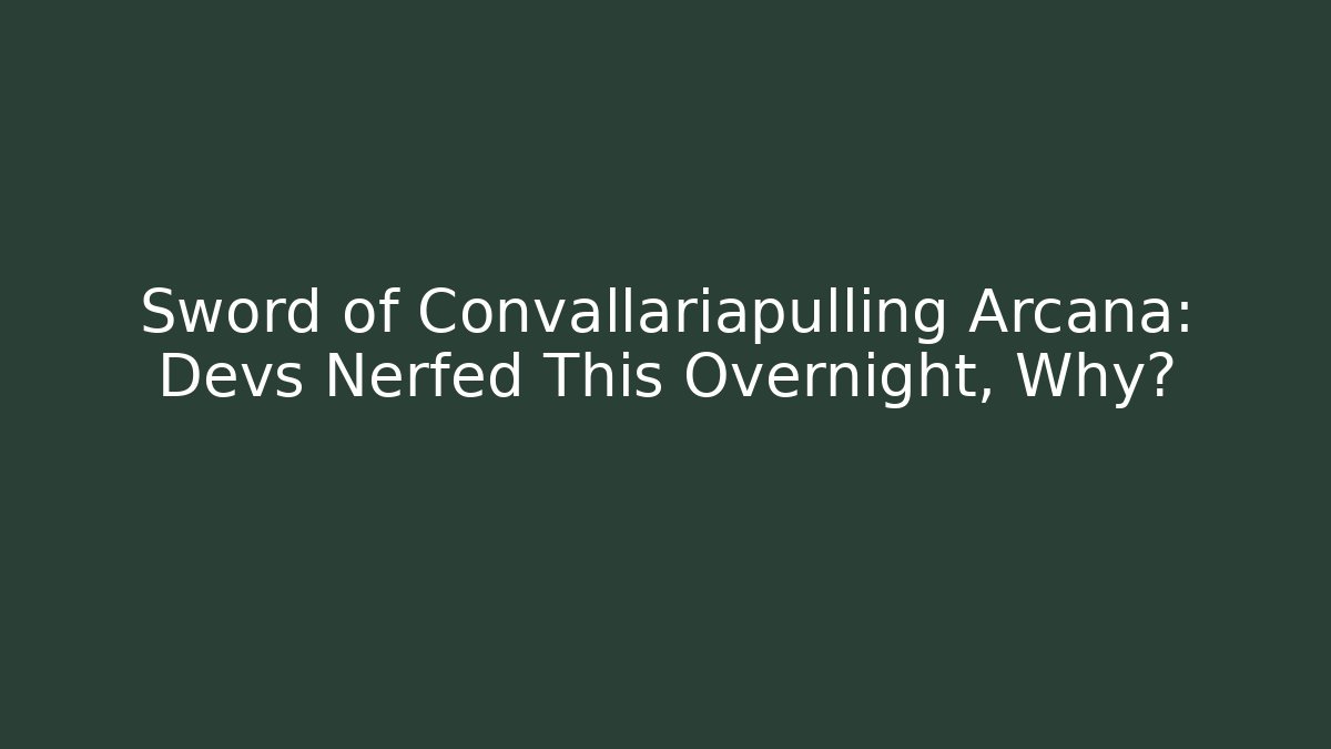 Sword of Convallariapulling Arcana: Devs Nerfed This Overnight, Why? - Smart Esu