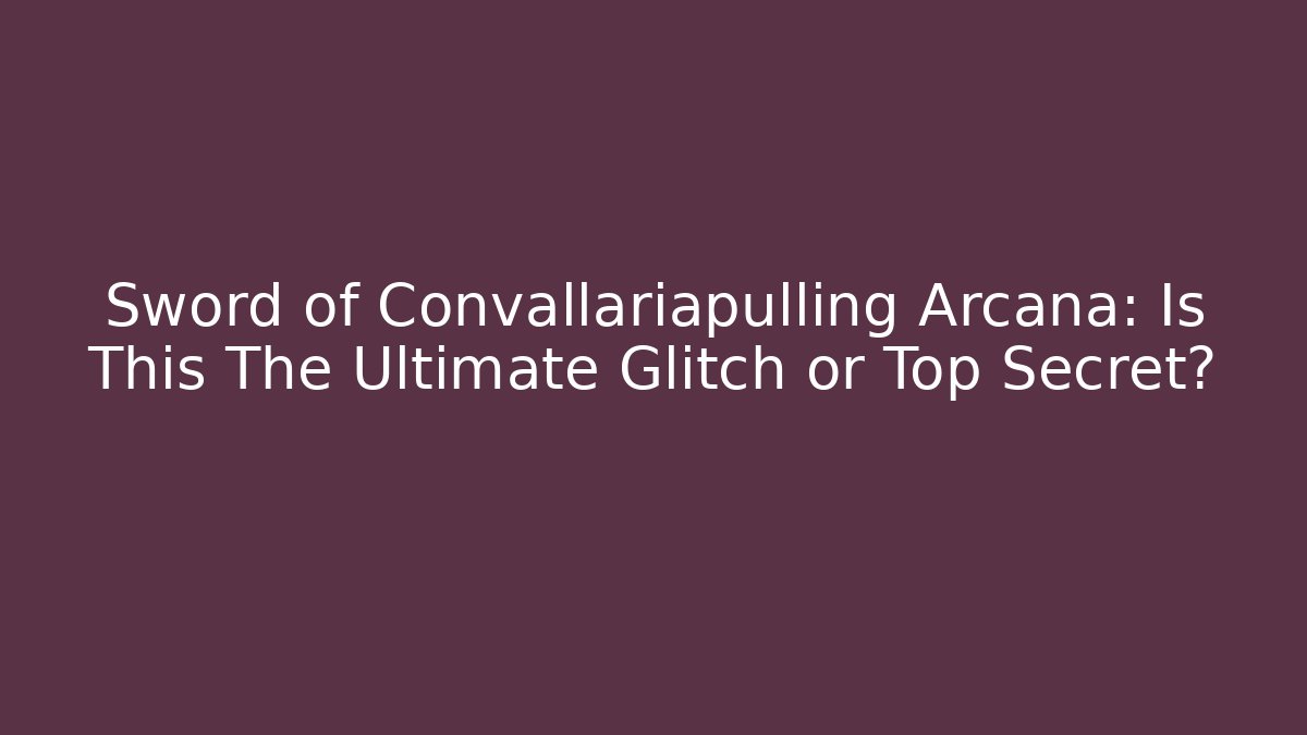 Sword of Convallariapulling Arcana: Is This The Ultimate Glitch or Top Secret?