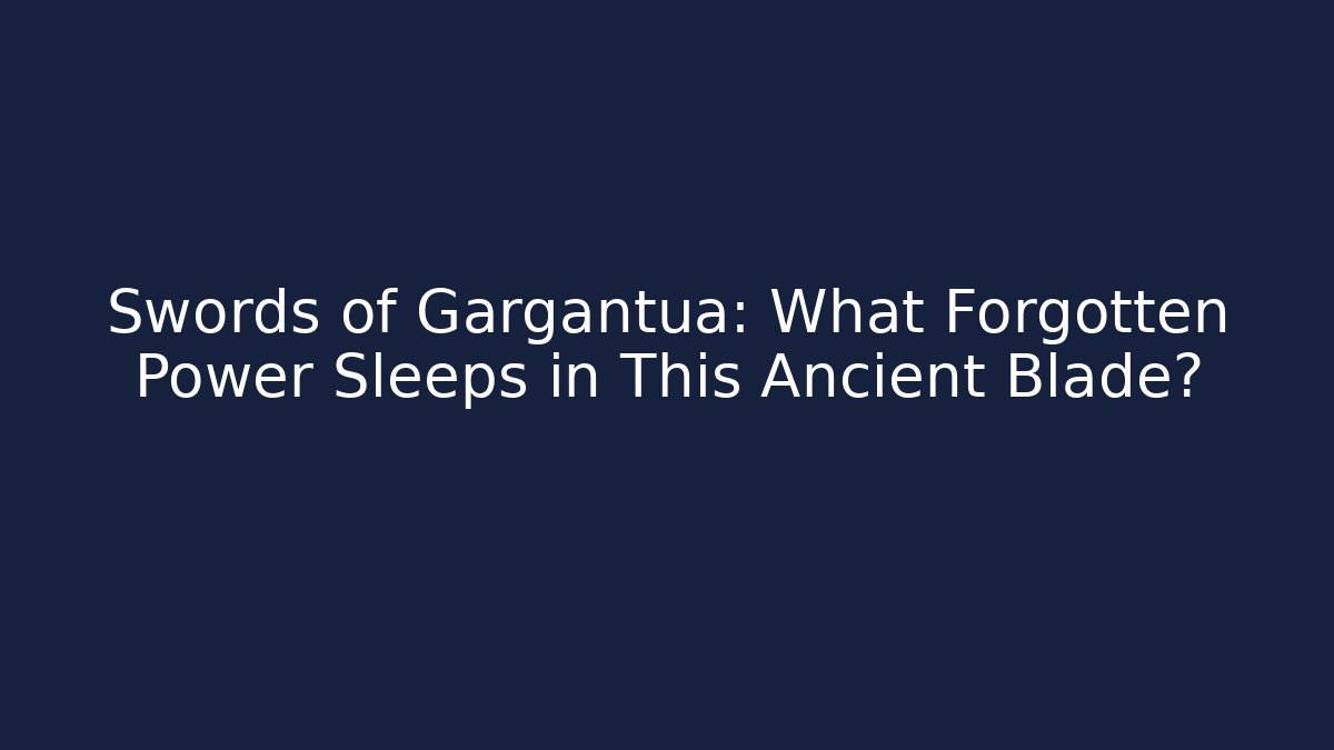 Swords of Gargantua: What Forgotten Power Sleeps in This Ancient Blade?