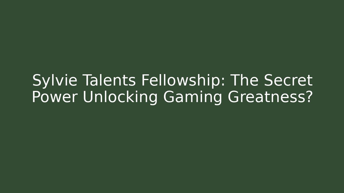 Sylvie Talents Fellowship: The Secret Power Unlocking Gaming Greatness?