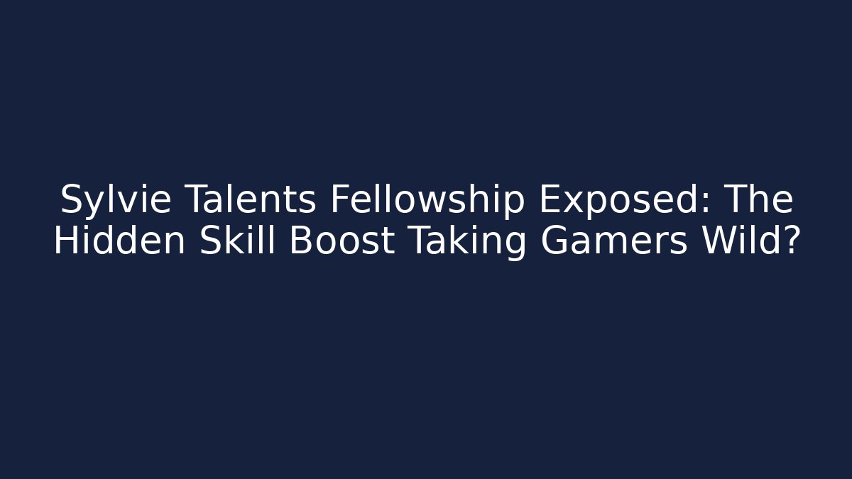 Sylvie Talents Fellowship Exposed: The Hidden Skill Boost Taking Gamers Wild?