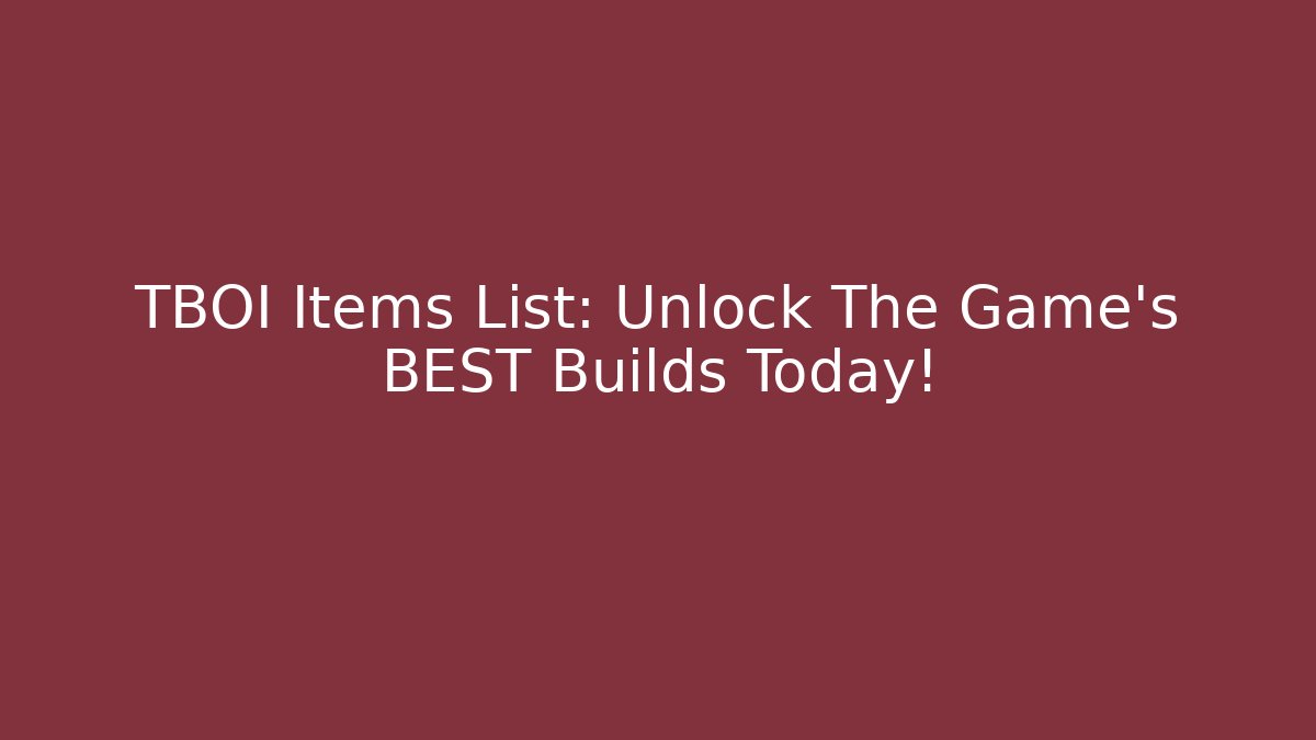 TBOI Items List: Unlock The Game's BEST Builds Today!