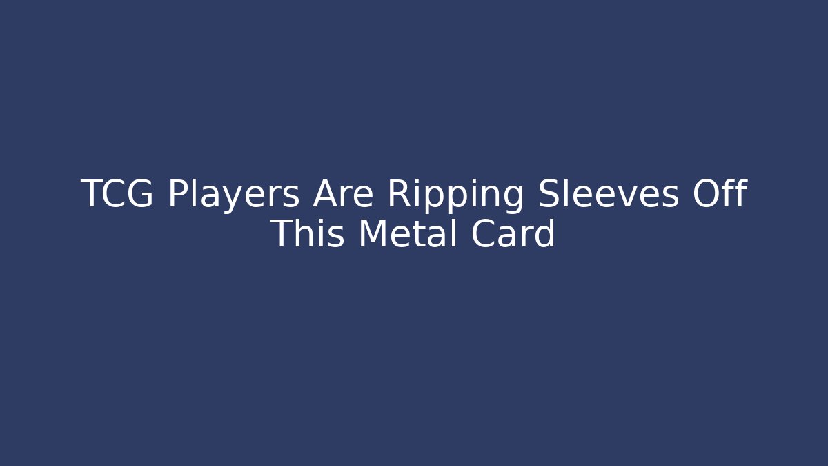 TCG Players Are Ripping Sleeves Off This Metal Card