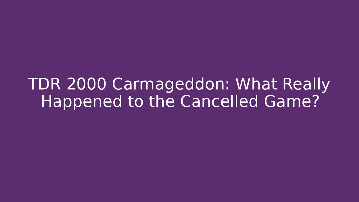TDR 2000 Carmageddon: What Really Happened to the Cancelled Game?