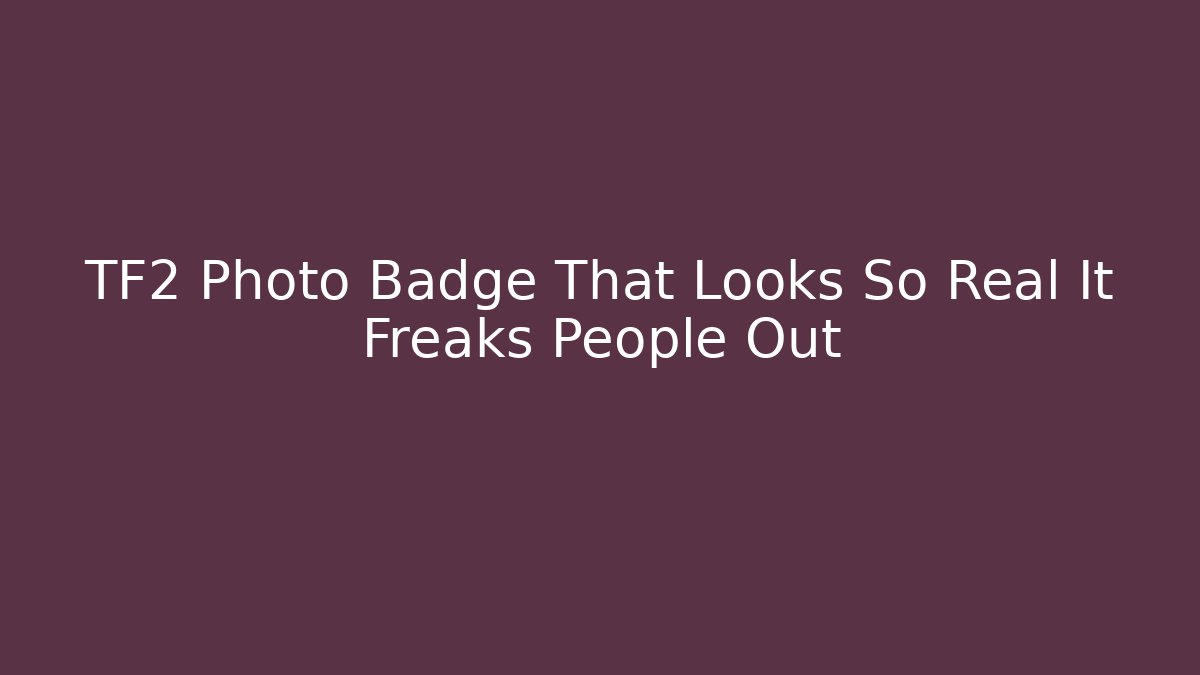 TF2 Photo Badge That Looks So Real It Freaks People Out