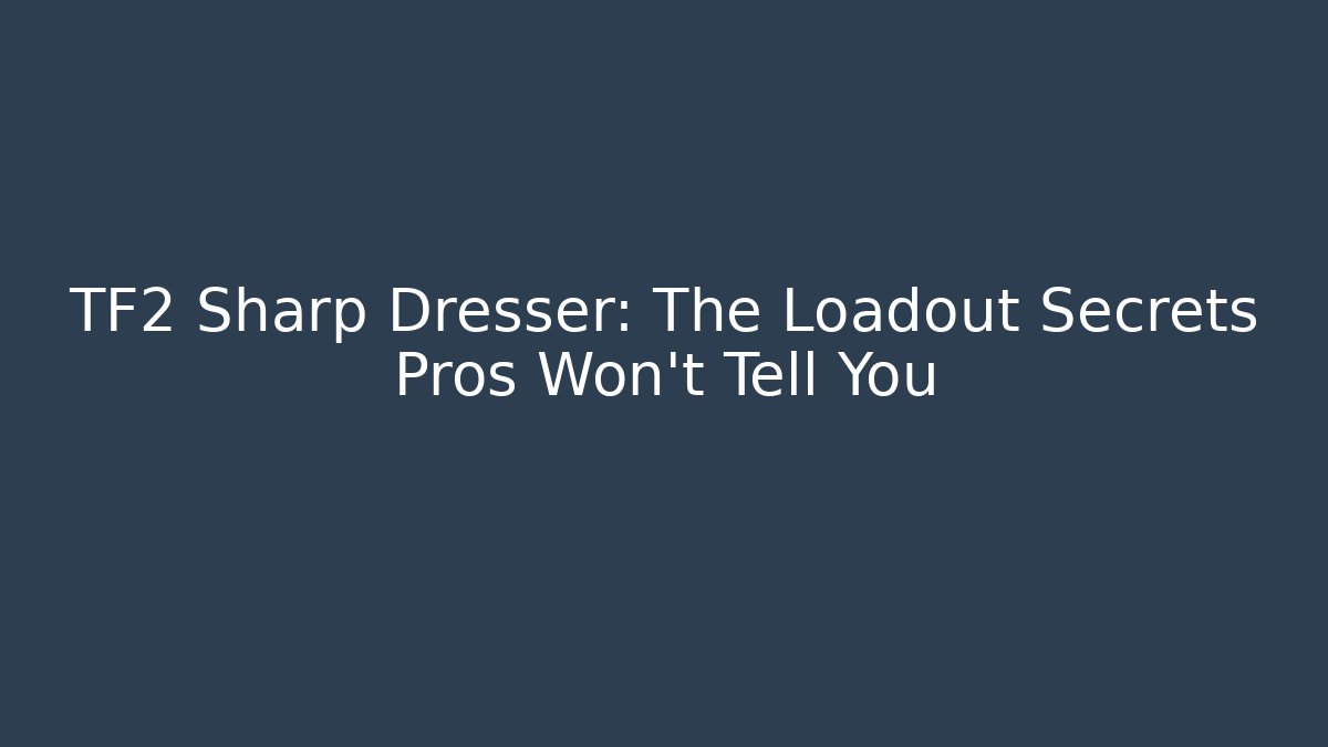 TF2 Sharp Dresser: The Loadout Secrets Pros Won’t Tell You
