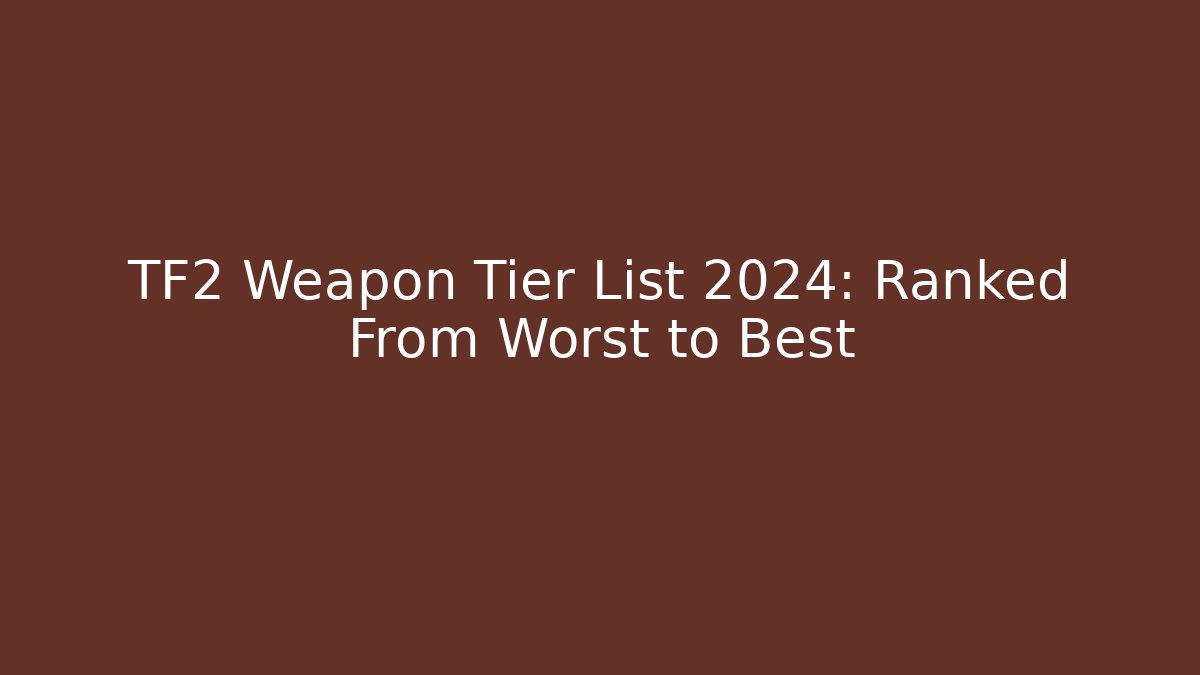 TF2 Weapon Tier List 2024: Ranked From Worst to Best