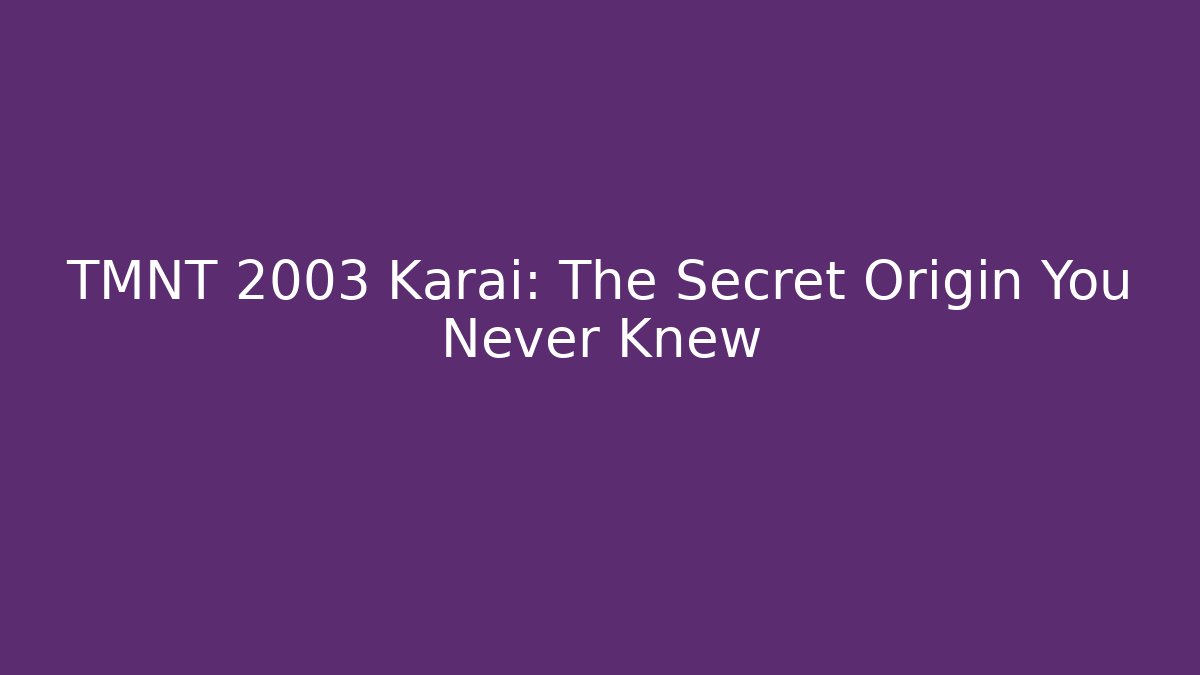 TMNT 2003 Karai: The Secret Origin You Never Knew