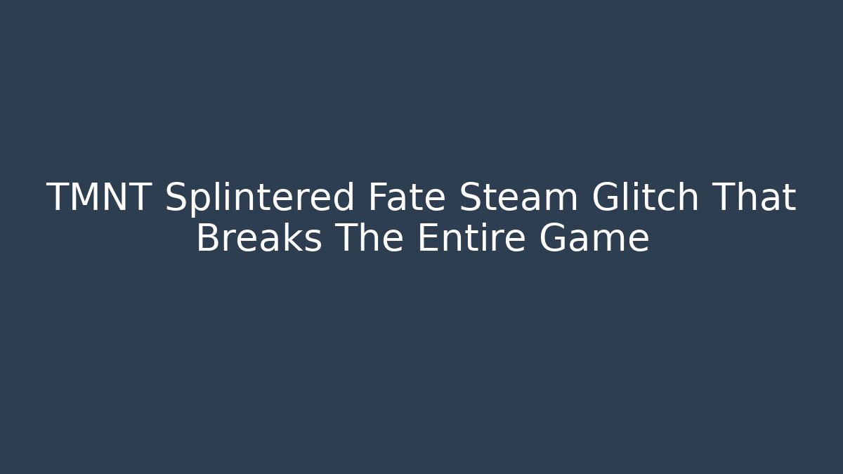 TMNT Splintered Fate Steam Glitch That Breaks The Entire Game - Smart Esu