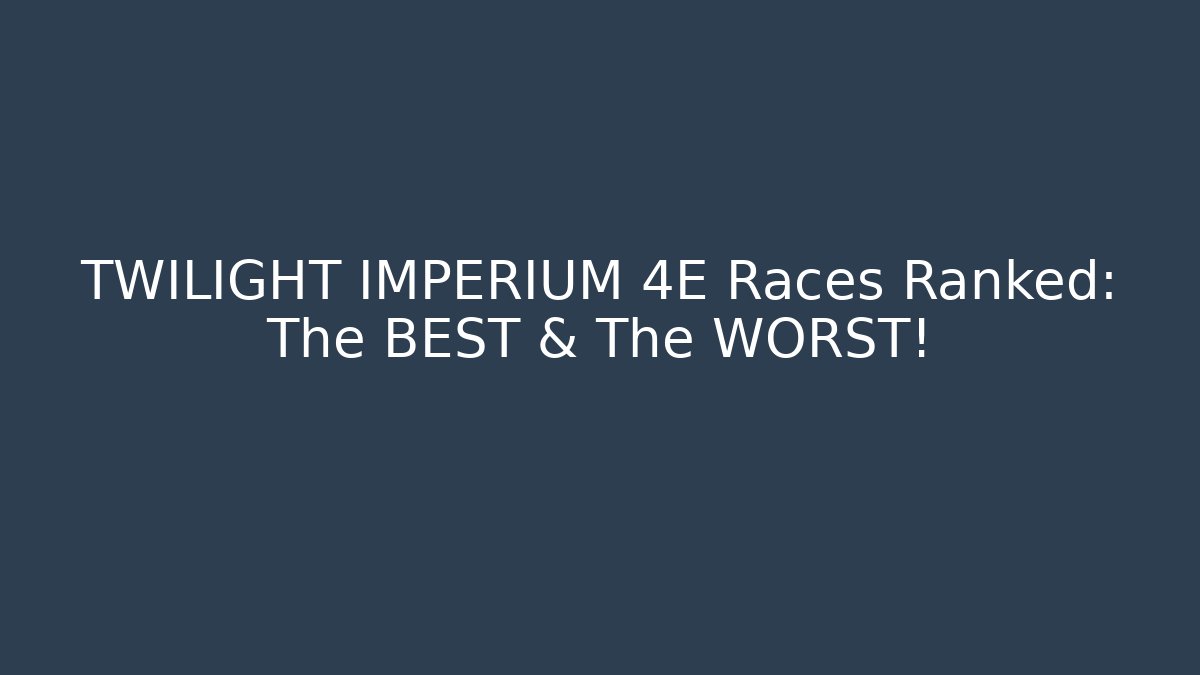TWILIGHT IMPERIUM 4E Races Ranked: The BEST & The WORST!