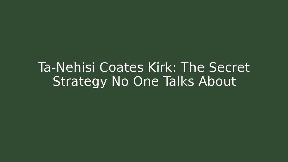 Ta-Nehisi Coates Kirk: The Secret Strategy No One Talks About