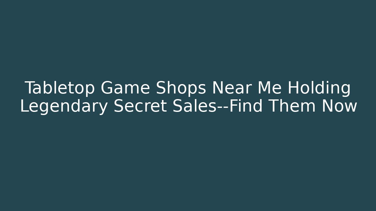 Tabletop Game Shops Near Me Holding Legendary Secret Sales—Find Them Now
