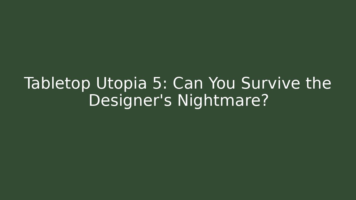 Tabletop Utopia 5: Can You Survive the Designer's Nightmare?