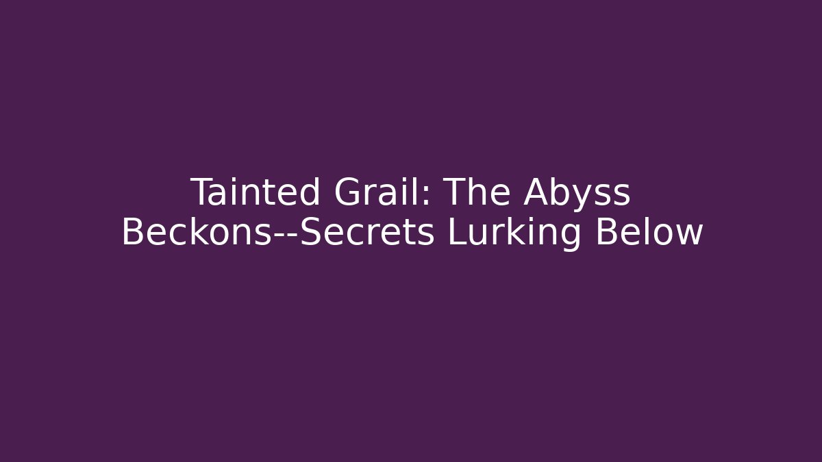 Tainted Grail: The Abyss Beckons—Secrets Lurking Below - Smart Esu