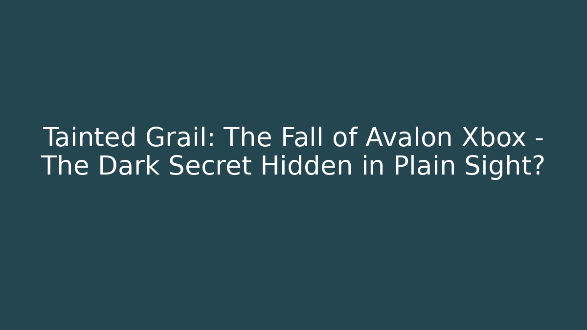 Tainted Grail: The Fall of Avalon Xbox – The Dark Secret Hidden in Plain Sight?