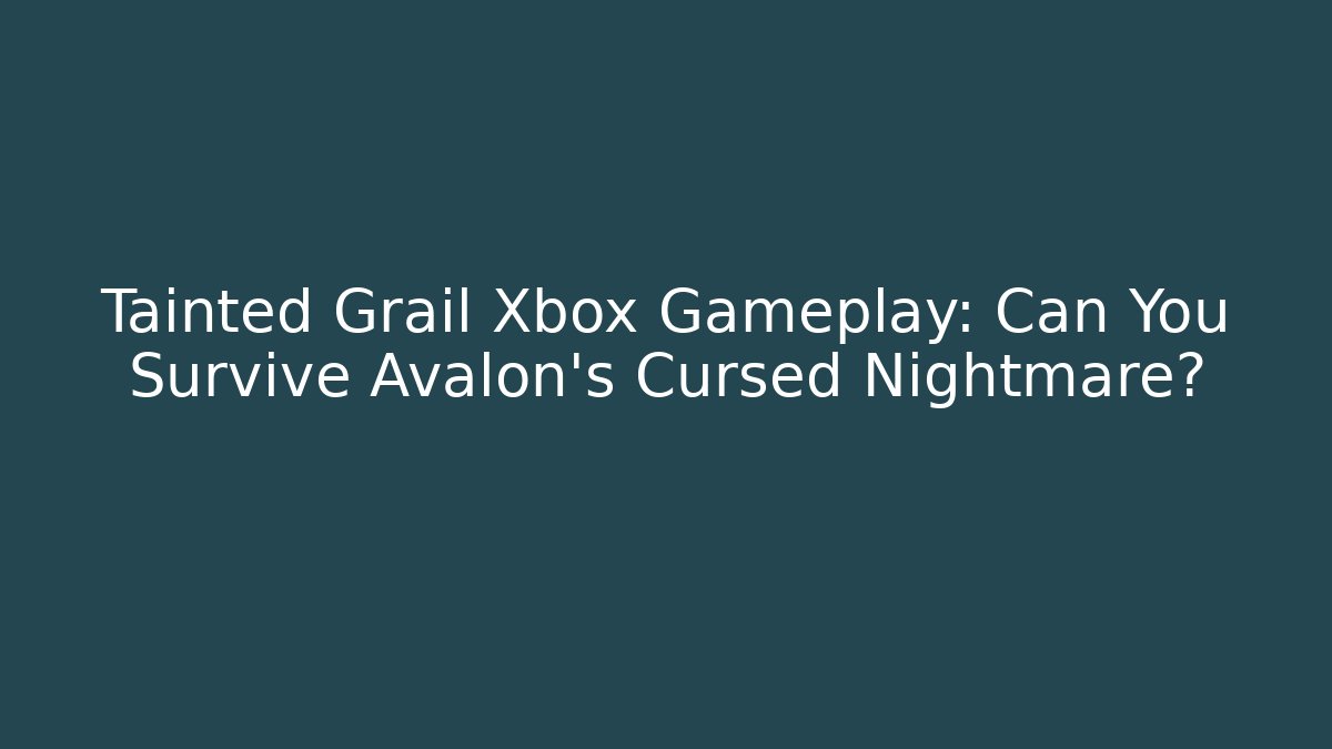 Tainted Grail Xbox Gameplay: Can You Survive Avalon’s Cursed Nightmare?