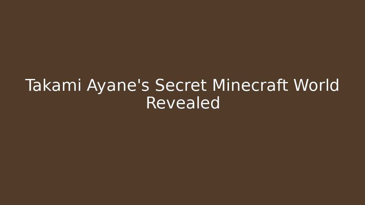 Takami Ayane's Secret Minecraft World Revealed - Smart Esu