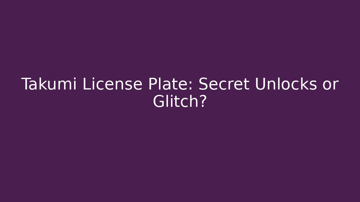 Takumi License Plate: Secret Unlocks or Glitch?