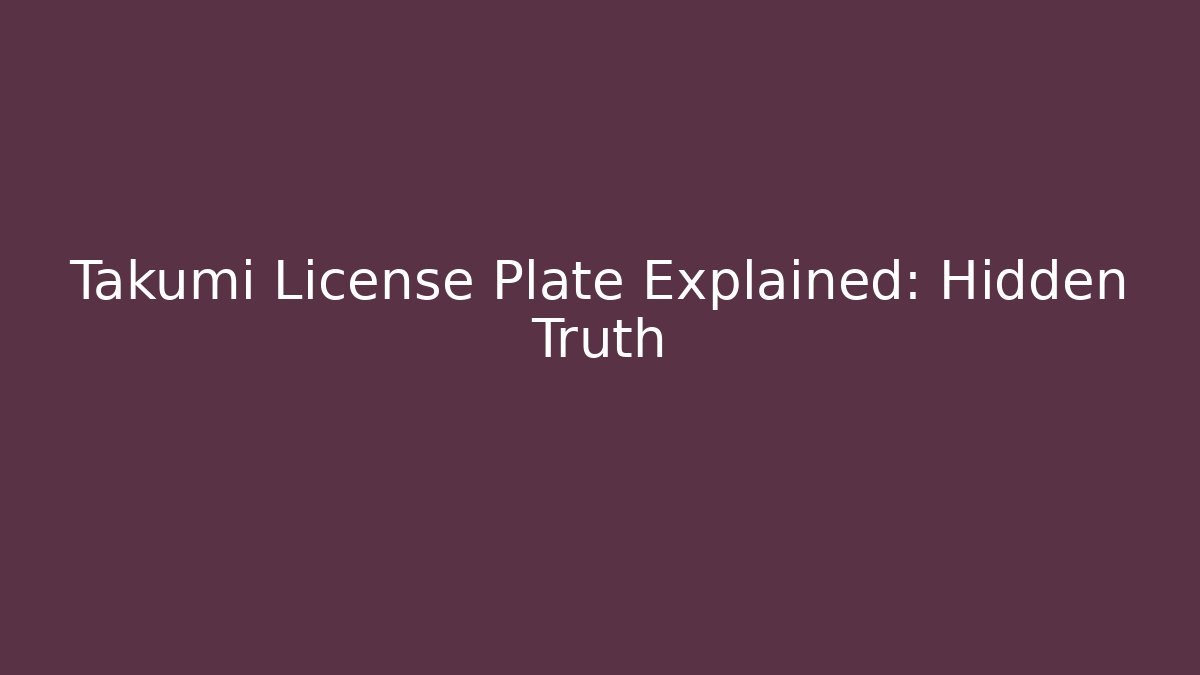Takumi License Plate Explained: Hidden Truth