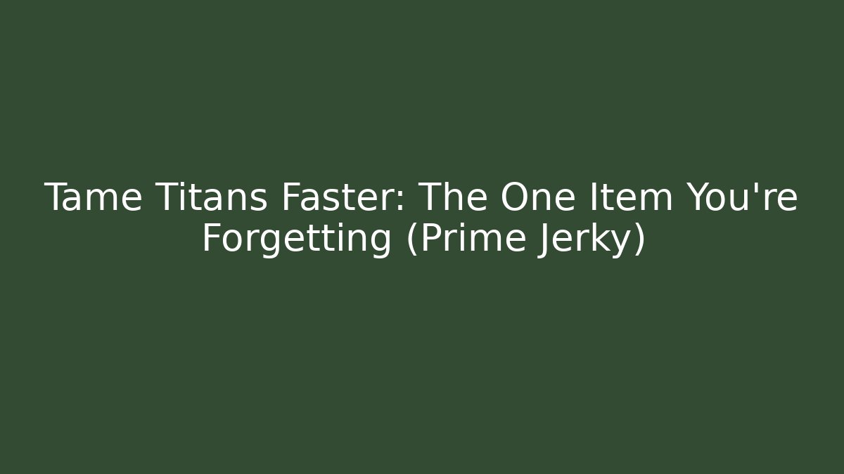 Tame Titans Faster: The One Item You’re Forgetting (Prime Jerky)