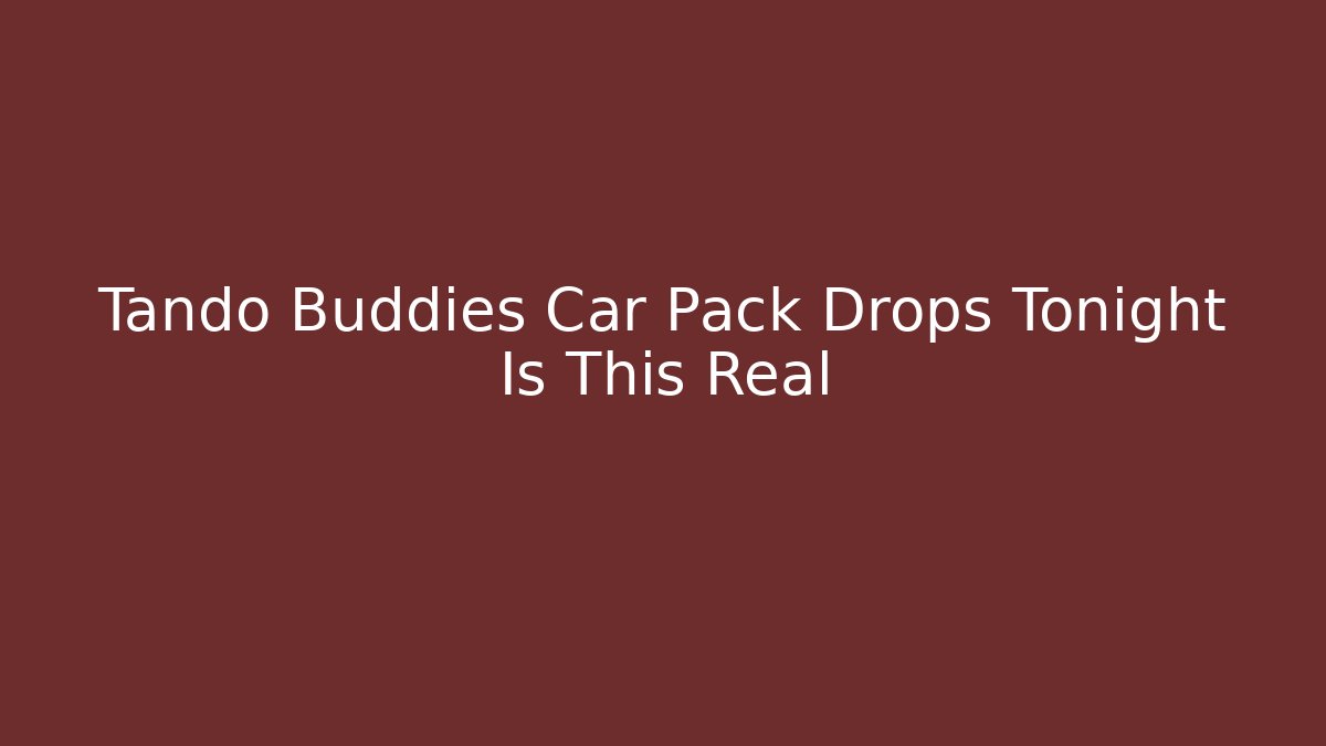Tando Buddies Car Pack Drops Tonight Is This Real