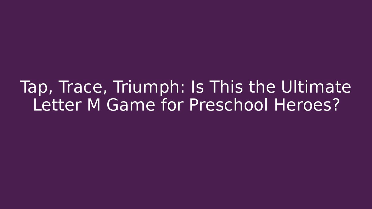Tap, Trace, Triumph: Is This the Ultimate Letter M Game for Preschool Heroes?