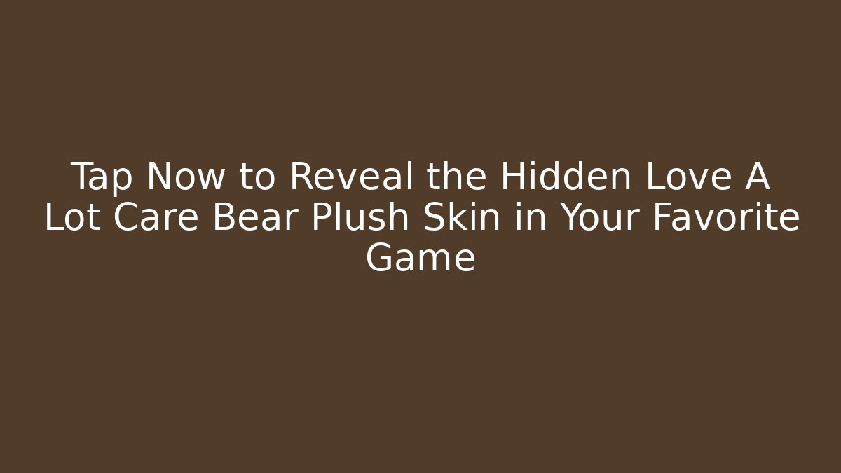 Tap Now to Reveal the Hidden Love A Lot Care Bear Plush Skin in Your Favorite Game