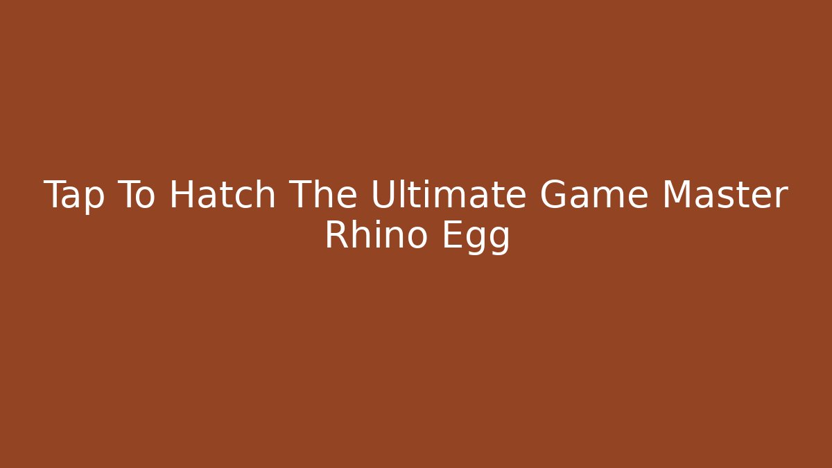 Tap To Hatch The Ultimate Game Master Rhino Egg - Smart Esu