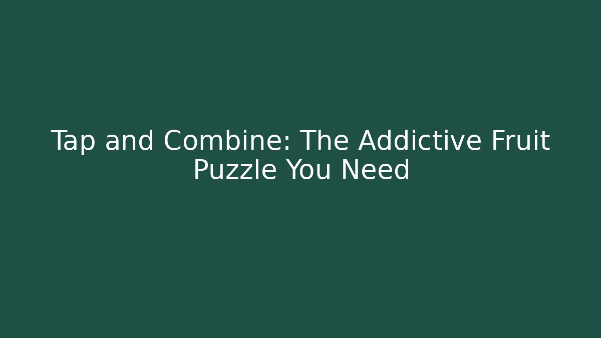 Tap and Combine: The Addictive Fruit Puzzle You Need