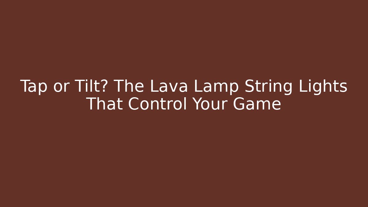 Tap or Tilt? The Lava Lamp String Lights That Control Your Game