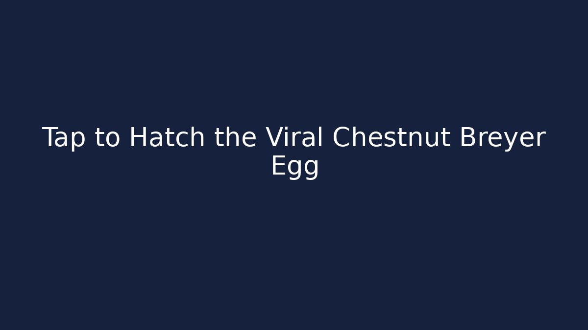 Tap to Hatch the Viral Chestnut Breyer Egg