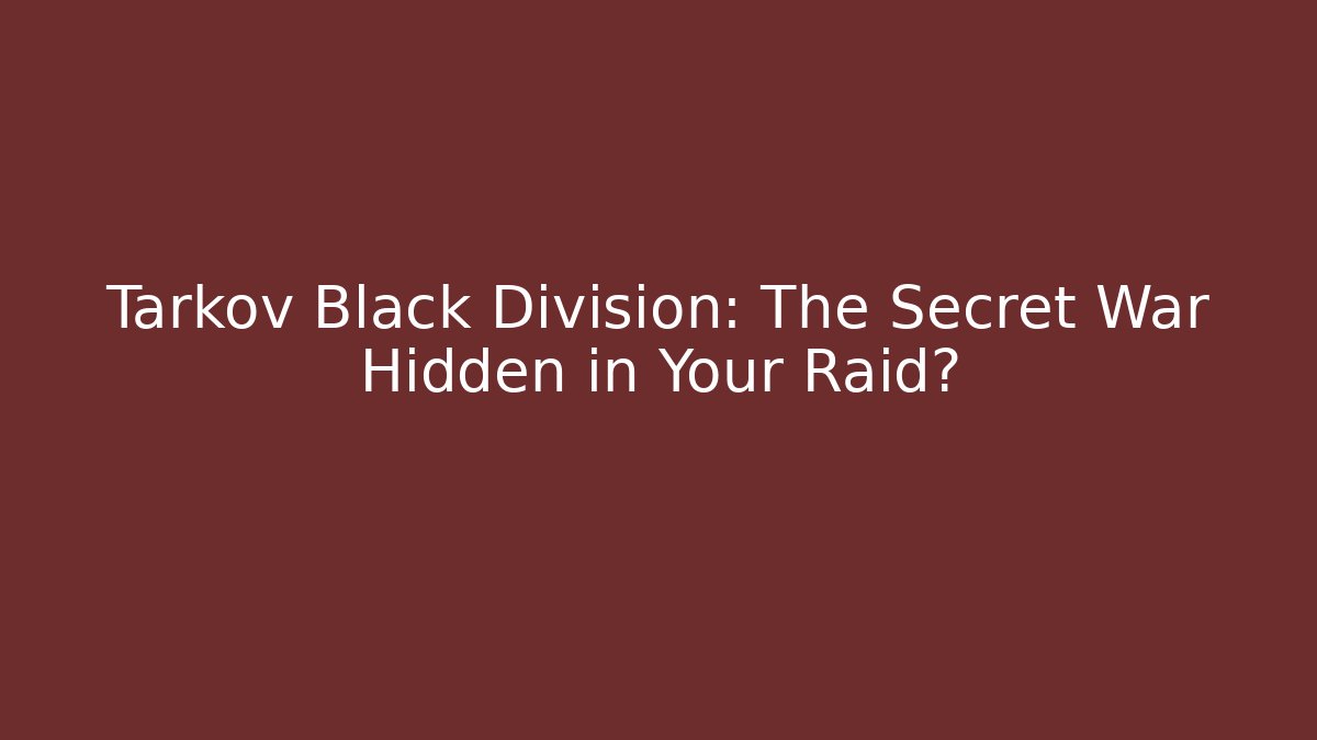 Tarkov Black Division: The Secret War Hidden in Your Raid?